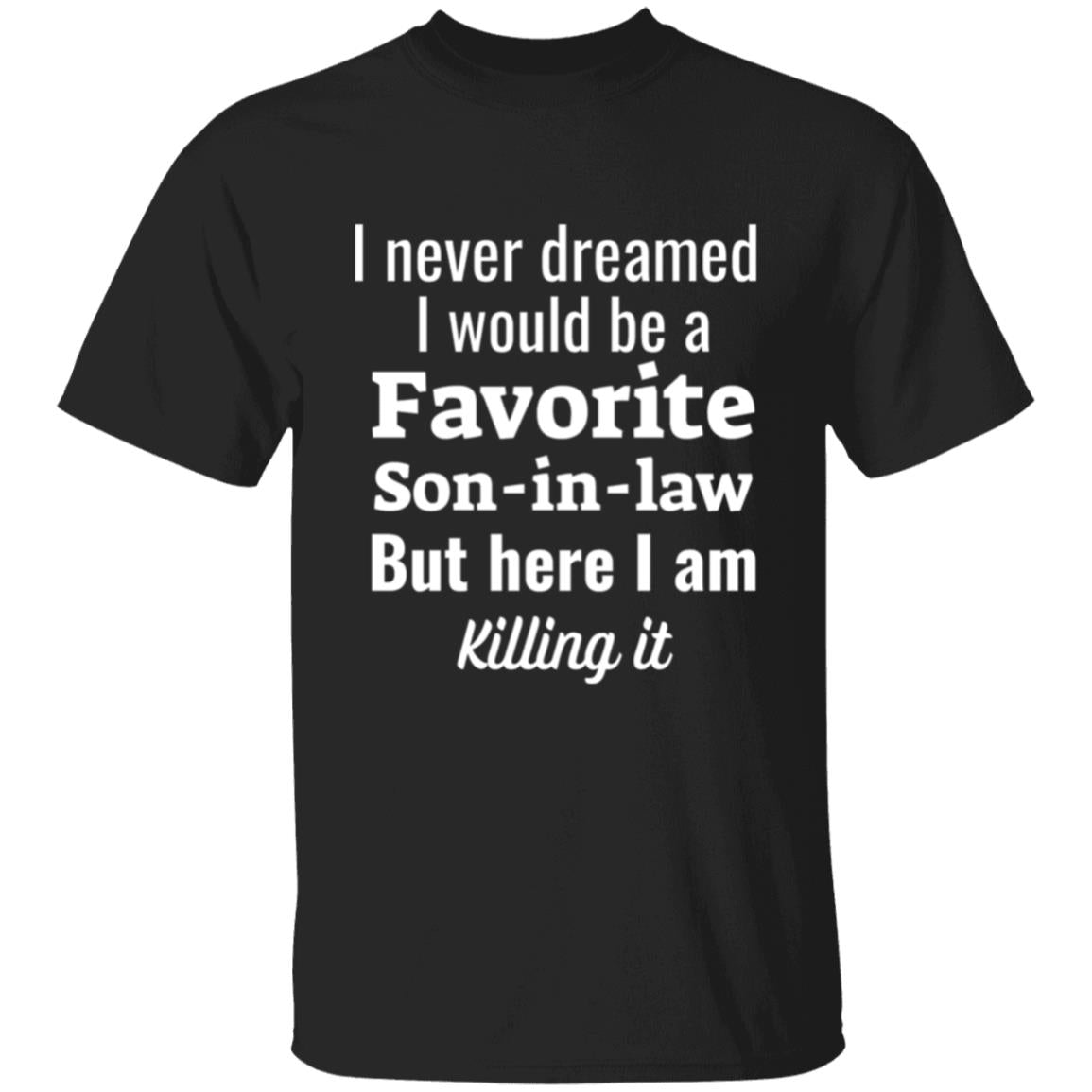 Get trendy with I never dreamed white text Favorite son-in-law front print, white text T-Shirt - T-Shirts available at Good Gift Company. Grab yours for $22.95 today!