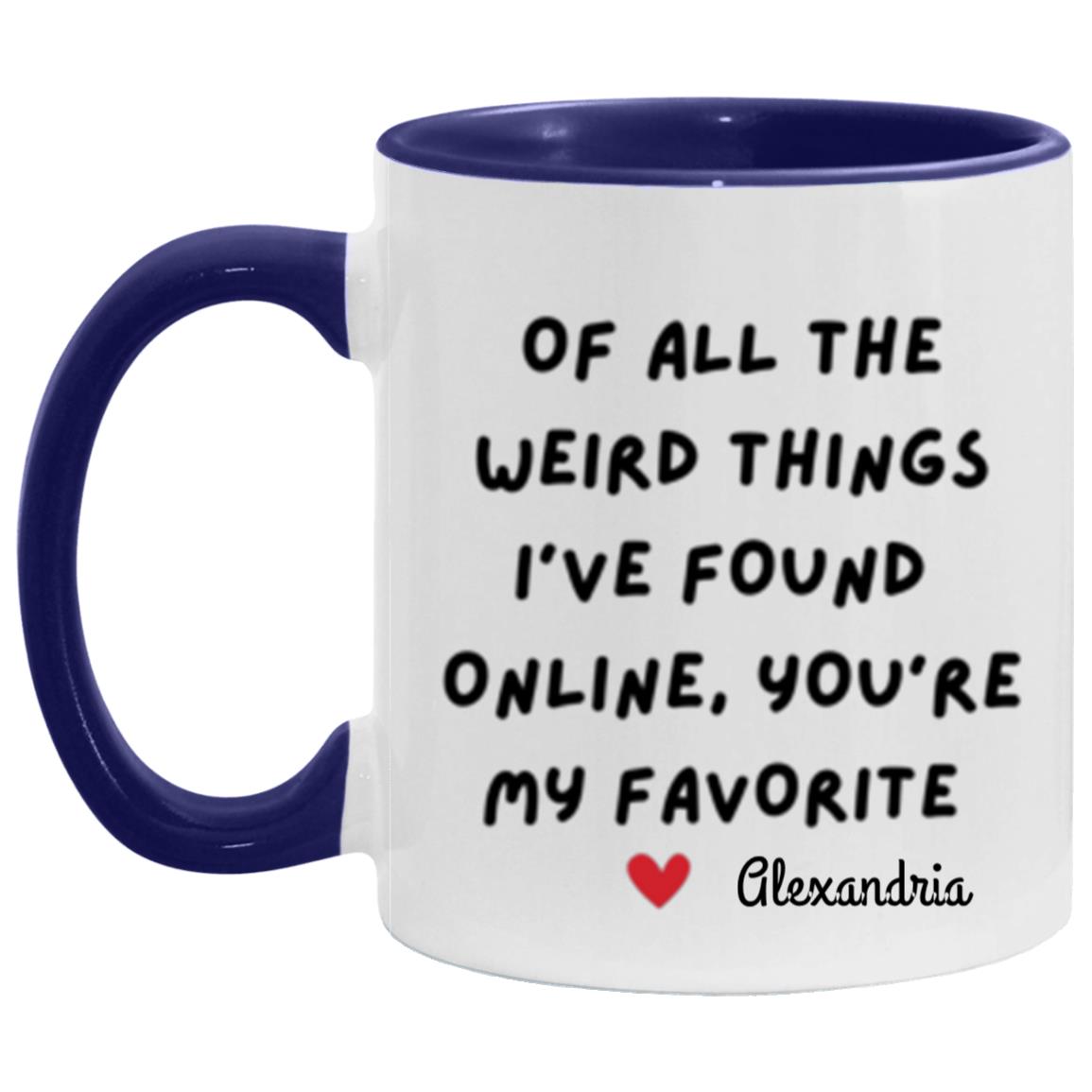 Get trendy with of all the weird things I've found online 11 oz "Of all the Weird Things I've Found online, You're my Favorite" Mug - Apparel available at Good Gift Company. Grab yours for $15.80 today!